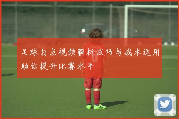 足球打点视频解析技巧与战术运用助你提升比赛水平