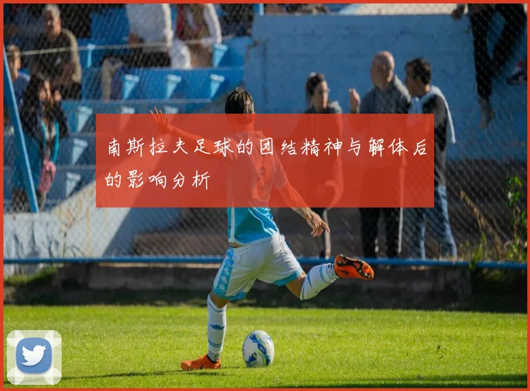 南斯拉夫足球的团结精神与解体后的影响分析