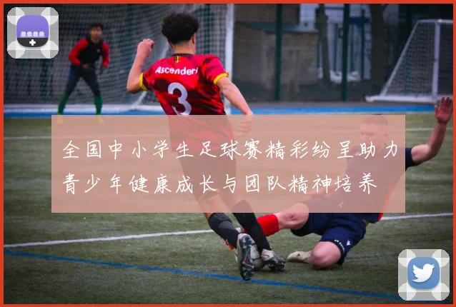 全国中小学生足球赛精彩纷呈助力青少年健康成长与团队精神培养