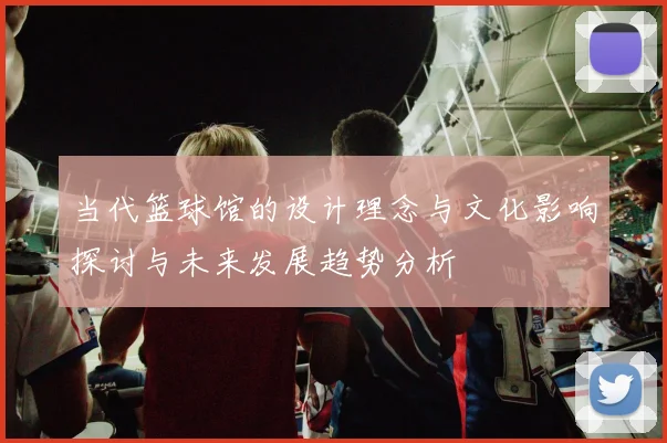 当代篮球馆的设计理念与文化影响探讨与未来发展趋势分析