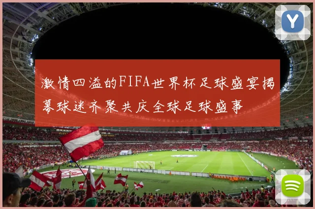 激情四溢的FIFA世界杯足球盛宴揭幕球迷齐聚共庆全球足球盛事