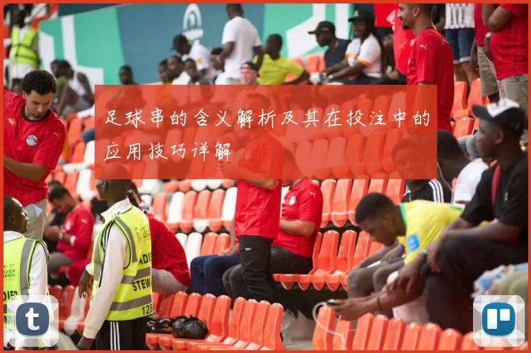 足球串的含义解析及其在投注中的应用技巧详解
