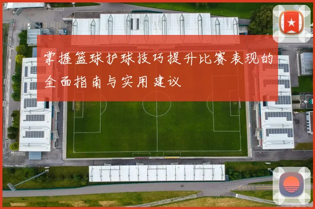 掌握篮球护球技巧提升比赛表现的全面指南与实用建议