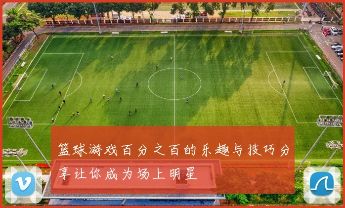 篮球游戏百分之百的乐趣与技巧分享让你成为场上明星