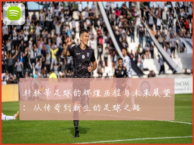 科林蒂足球的辉煌历程与未来展望：从传奇到新生的足球之路