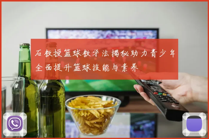 石教授篮球教学法揭秘助力青少年全面提升篮球技能与素养