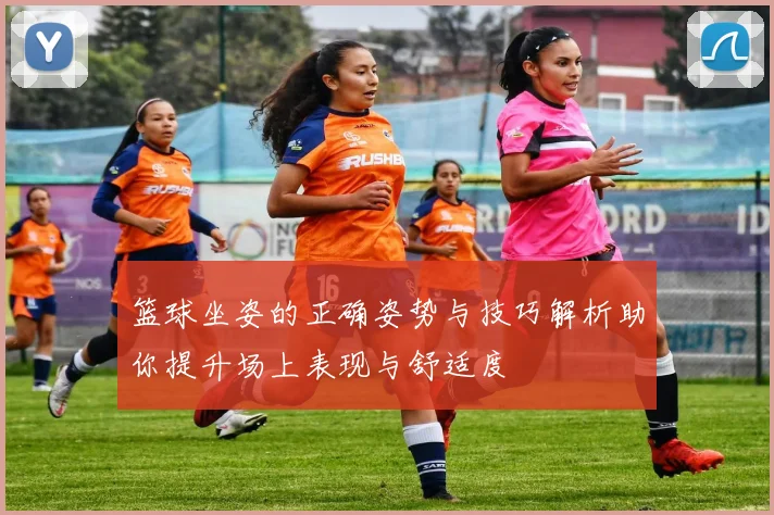 篮球坐姿的正确姿势与技巧解析助你提升场上表现与舒适度